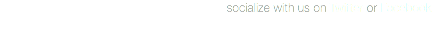 socialize with us on Twitter or Facebook 